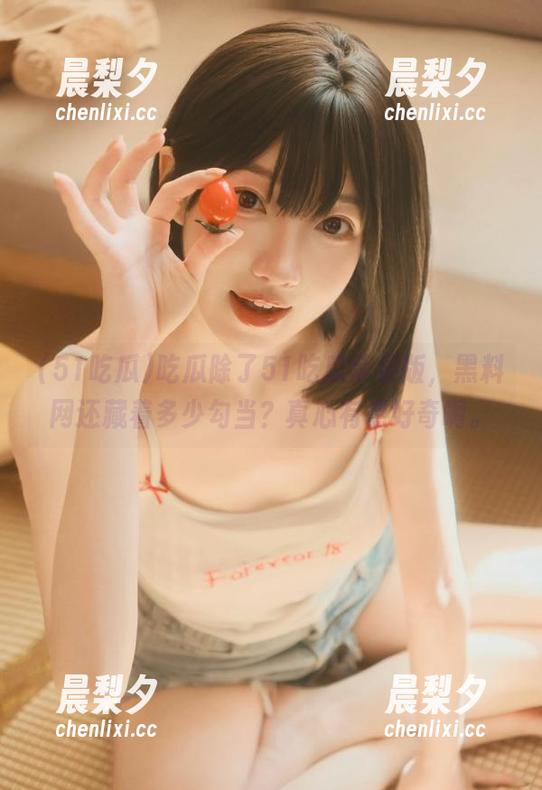 吃瓜除了51吃瓜苹果版，黑料网还藏着多少勾当？真心有点好奇啊。