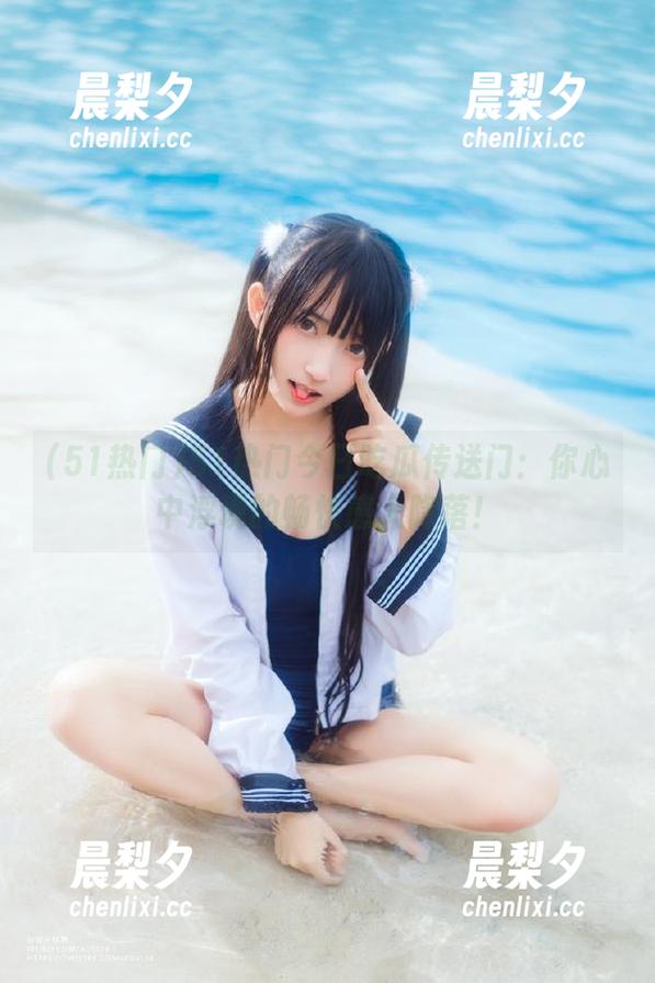 51热门 51热门今日吃瓜传送门:你心中浮现的畅快感大降落!